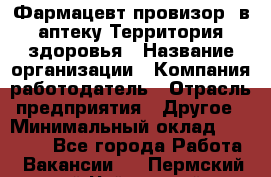 Фармацевт-провизор. в аптеку Территория здоровья › Название организации ­ Компания-работодатель › Отрасль предприятия ­ Другое › Минимальный оклад ­ 25 000 - Все города Работа » Вакансии   . Пермский край,Чайковский г.